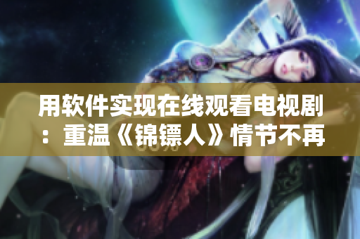 用软件实现在线观看电视剧：重温《锦镖人》情节不再被限制
