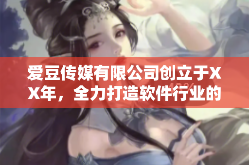 爱豆传媒有限公司创立于XX年，全力打造软件行业的新未来