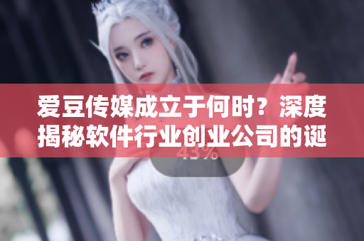 爱豆传媒成立于何时？深度揭秘软件行业创业公司的诞生时间！