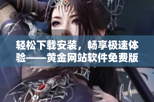 轻松下载安装，畅享极速体验——黄金网站软件免费版抢先体验
