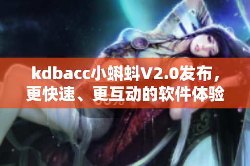 kdbacc小蝌蚪V2.0发布，更快速、更互动的软件体验