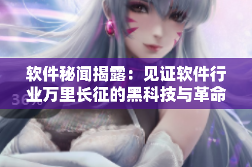 软件秘闻揭露：见证软件行业万里长征的黑科技与革命