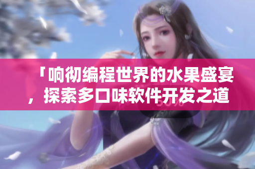 「响彻编程世界的水果盛宴,探索多口味软件开发之道」 「响彻编程世界的水果盛宴,探索多口味软件开发之道」