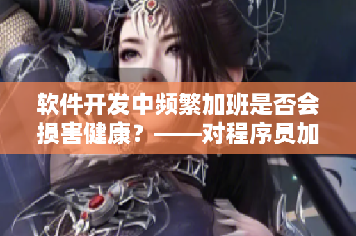 软件开发中频繁加班是否会损害健康？——对程序员加班的身体影响探究