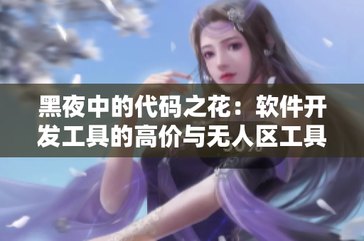 黑夜中的代码之花:软件开发工具的高价与无人区工具的差价 黑夜中的代码之花:软件开发工具的高价与无人区工具的差价
