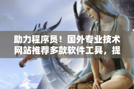 助力程序员！国外专业技术网站推荐多款软件工具，提升开发效率