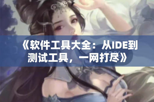 《软件工具大全：从IDE到测试工具，一网打尽》