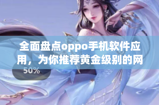 全面盘点oppo手机软件应用，为你推荐黄金级别的网站APP大全