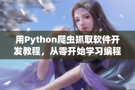 用Python爬虫抓取软件开发教程，从零开始学习编程培养实战能力