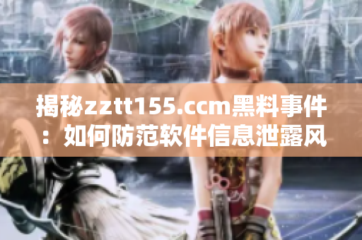 揭秘zztt155.ccm黑料事件：如何防范软件信息泄露风险