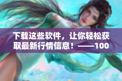 下载这些软件，让你轻松获取最新行情信息！——100款免费行情软件推荐