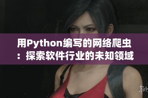 用Python编写的网络爬虫：探索软件行业的未知领域