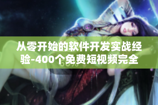 从零开始的软件开发实战经验-400个免费短视频完全覆盖！