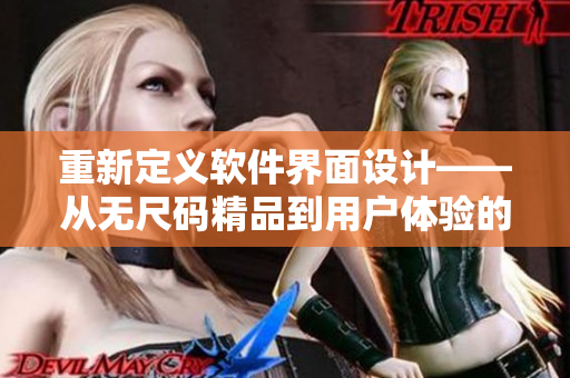 重新定义软件界面设计——从无尺码精品到用户体验的提升