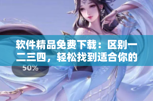 软件精品免费下载：区别一二三四，轻松找到适合你的软件