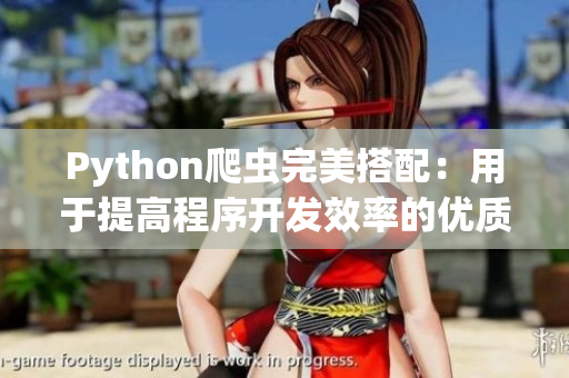 Python爬虫完美搭配：用于提高程序开发效率的优质资源汇总