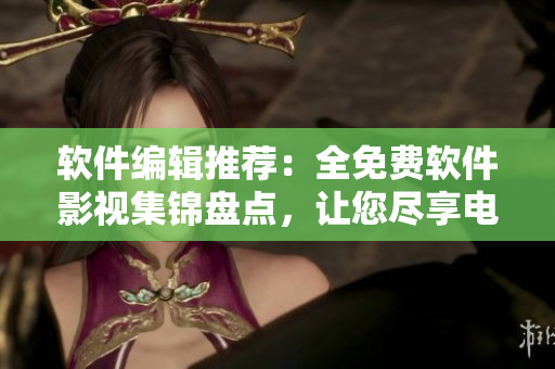 软件编辑推荐：全免费软件影视集锦盘点，让您尽享电影及时兴趣  今日推荐