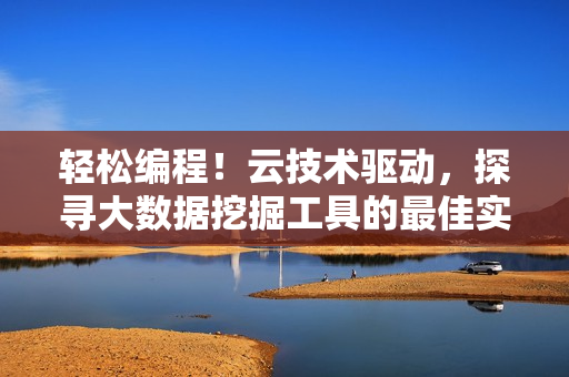 轻松编程！云技术驱动，探寻大数据挖掘工具的最佳实践