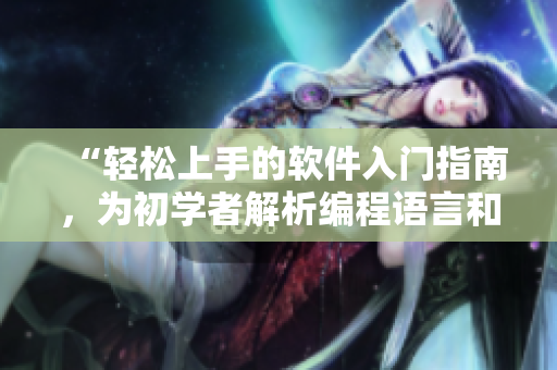 “轻松上手的软件入门指南，为初学者解析编程语言和开发利器”
