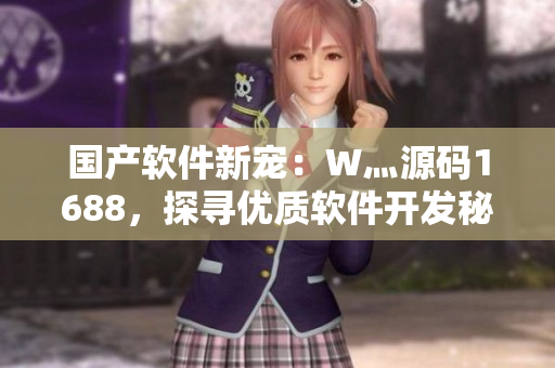 国产软件新宠：W灬源码1688，探寻优质软件开发秘诀