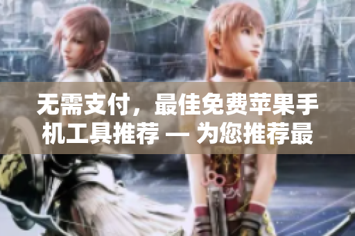 无需支付，最佳免费苹果手机工具推荐 — 为您推荐最优秀的软件工具
