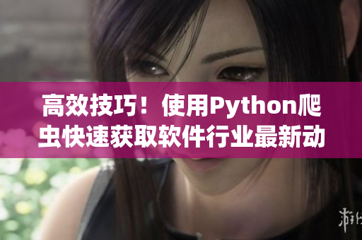 高效技巧！使用Python爬虫快速获取软件行业最新动态