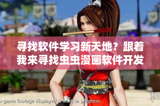 寻找软件学习新天地？跟着我来寻找虫虫漫画软件开发者故事！