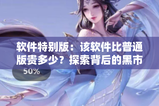 软件特别版：该软件比普通版贵多少？探索背后的黑市定价
