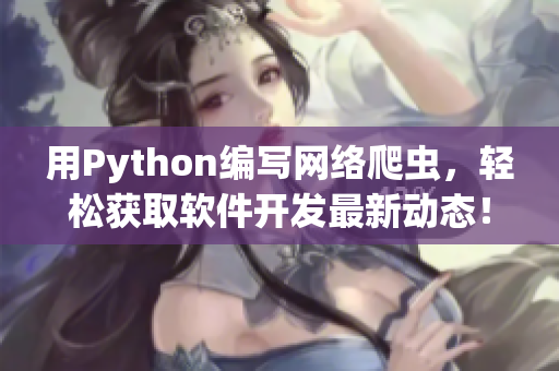 用Python编写网络爬虫，轻松获取软件开发最新动态！