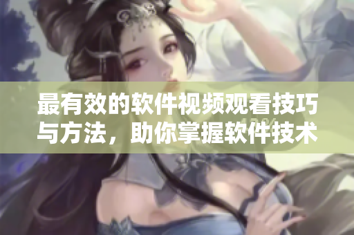 最有效的软件视频观看技巧与方法，助你掌握软件技术  限时优惠活动