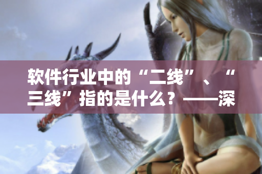 软件行业中的“二线”、“三线”指的是什么？——深度解析