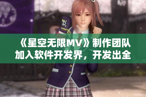 《星空无限MV》制作团队加入软件开发界，开发出全新音视频编辑软件！