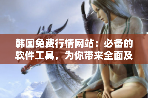 韩国免费行情网站:必备的软件工具,为你带来全面及时的金融信息 韩国免费行情网站:必备的软件工具,为你带来全面及时的金融信息