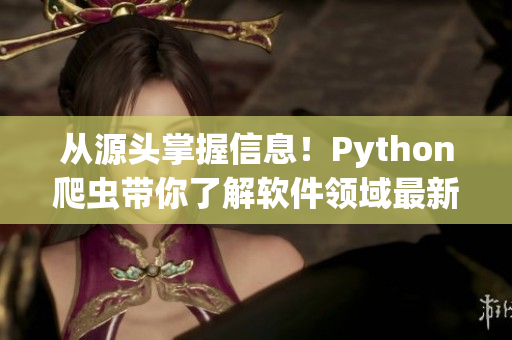从源头掌握信息！Python爬虫带你了解软件领域最新动态