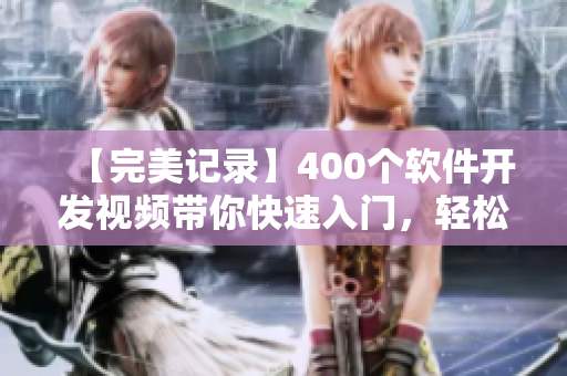 【完美记录】400个软件开发视频带你快速入门，轻松掌握编程技巧
