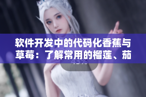 软件开发中的代码化香蕉与草莓:了解常用的榴莲、茄子以及黄瓜编程语言 软件开发中的代码化香蕉与草莓:了解常用的榴莲、茄子以及黄瓜编程语言