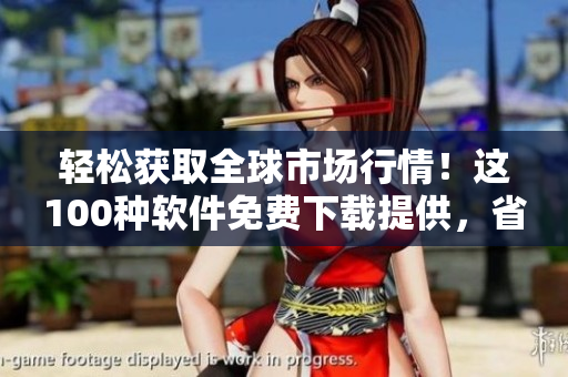 轻松获取全球市场行情！这100种软件免费下载提供，省心省力的投资神器！