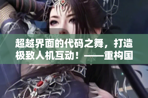 超越界面的代码之舞，打造极致人机互动！——重构国产软件界面设计