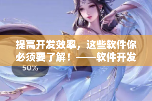 提高开发效率，这些软件你必须要了解！——软件开发者必…
