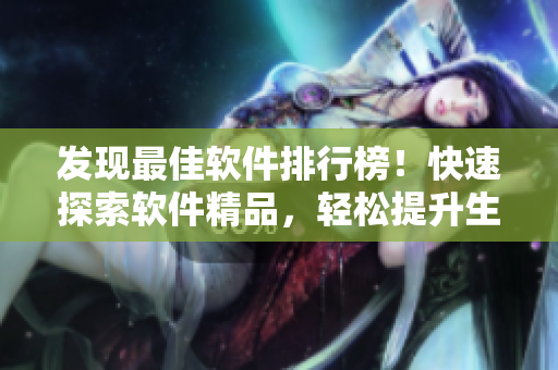 发现最佳软件排行榜！快速探索软件精品，轻松提升生产力！