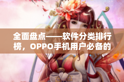 全面盘点——软件分类排行榜，OPPO手机用户必备的新一代黄金应用指南