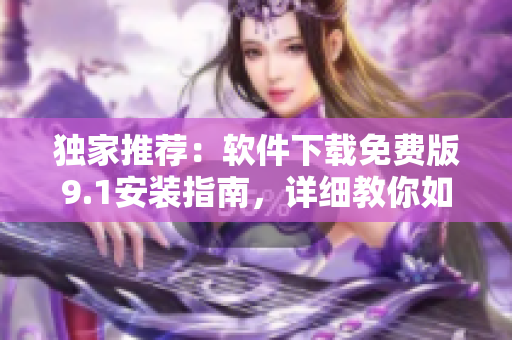 独家推荐：软件下载免费版9.1安装指南，详细教你如何安装！
