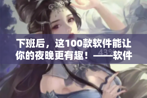 下班后，这100款软件能让你的夜晚更有趣！——软件推荐