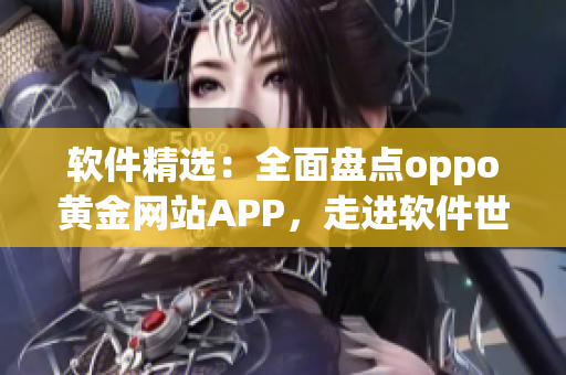 软件精选：全面盘点oppo黄金网站APP，走进软件世界！
