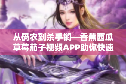 从码农到杀手锏—香蕉西瓜草莓茄子视频APP助你快速成为软件开发高手
