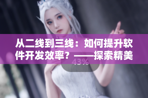 从二线到三线：如何提升软件开发效率？——探索精美日产MV的启示