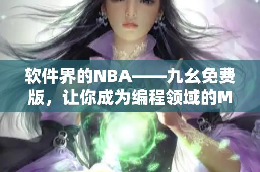 软件界的NBA——九幺免费版，让你成为编程领域的MVP