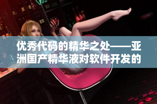 优秀代码的精华之处——亚洲国产精华液对软件开发的提升