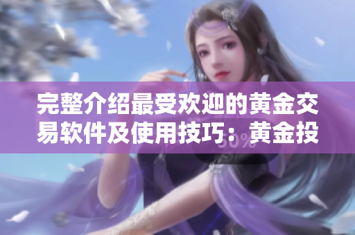 完整介绍最受欢迎的黄金交易软件及使用技巧：黄金投资新手必读！