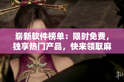 崭新软件榜单：限时免费，独享热门产品，快来领取麻花视频编程工具